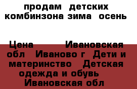 продам 3детских комбинзона зима ,осень › Цена ­ 450 - Ивановская обл., Иваново г. Дети и материнство » Детская одежда и обувь   . Ивановская обл.